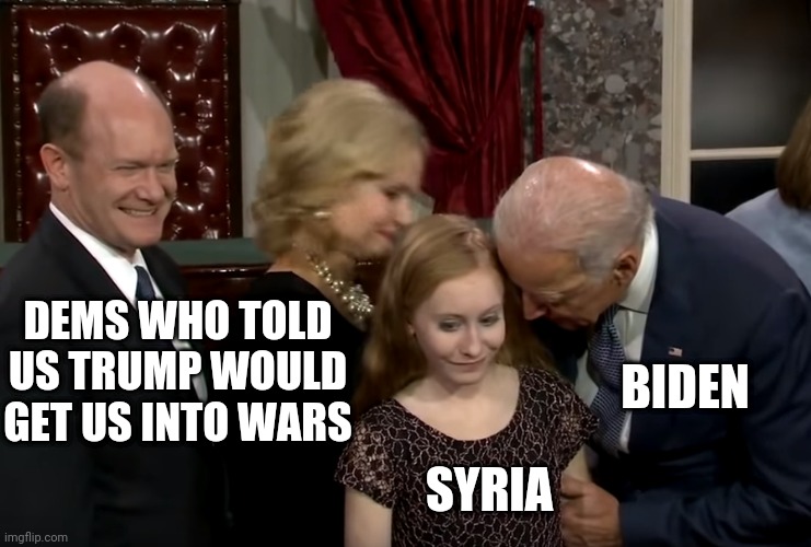 syrious | DEMS WHO TOLD US TRUMP WOULD GET US INTO WARS; BIDEN; SYRIA | image tagged in joe biden,syria | made w/ Imgflip meme maker