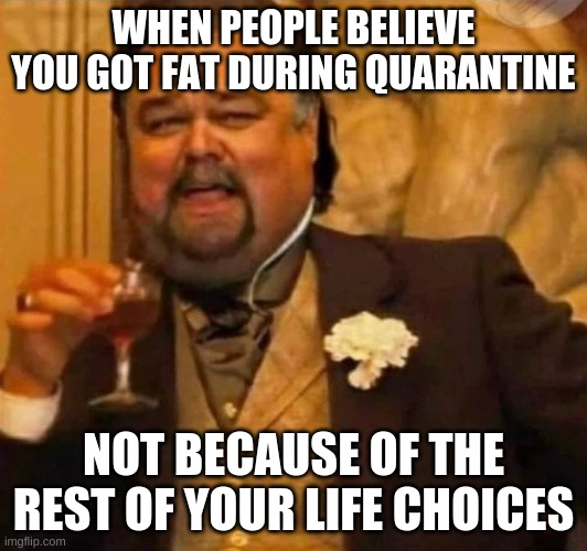 Is this anyone else? | WHEN PEOPLE BELIEVE YOU GOT FAT DURING QUARANTINE; NOT BECAUSE OF THE REST OF YOUR LIFE CHOICES | image tagged in fat leonardo dicaprio | made w/ Imgflip meme maker