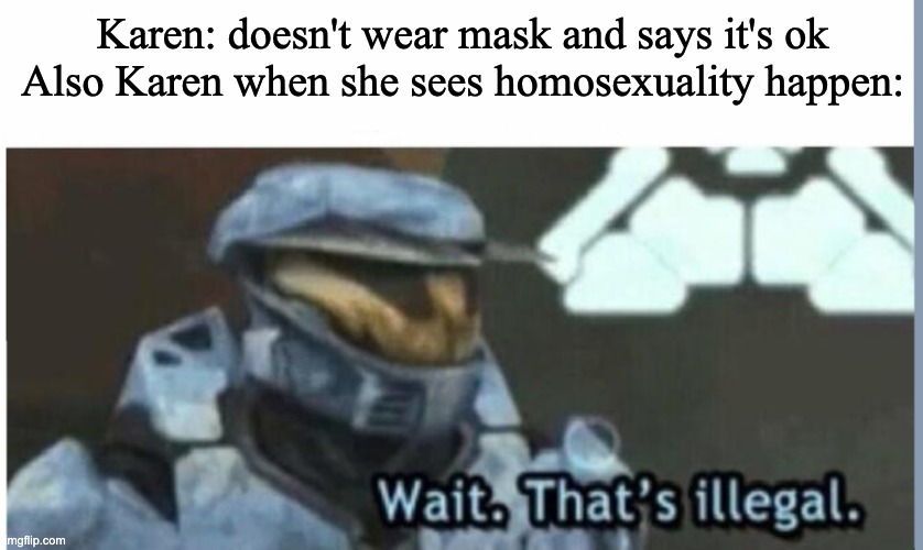 saw this meme elsewhere and decieded to make one myself | Karen: doesn't wear mask and says it's ok
Also Karen when she sees homosexuality happen: | image tagged in wait that's illegal | made w/ Imgflip meme maker