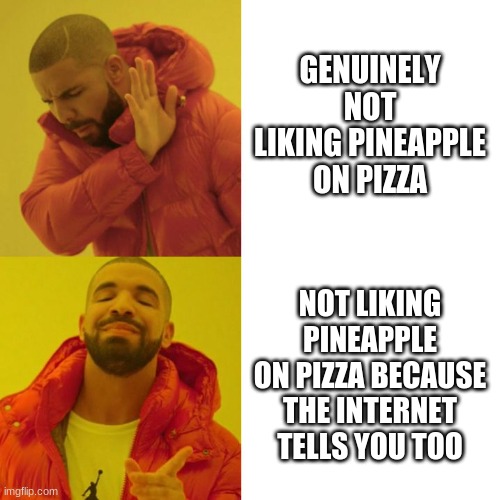 watch me whip | GENUINELY NOT LIKING PINEAPPLE ON PIZZA; NOT LIKING PINEAPPLE ON PIZZA BECAUSE THE INTERNET TELLS YOU TOO | image tagged in drake blank | made w/ Imgflip meme maker