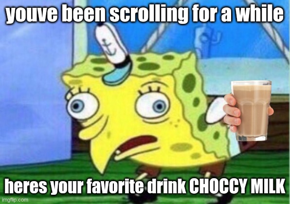 Mocking Spongebob | youve been scrolling for a while; heres your favorite drink CHOCCY MILK | image tagged in memes,mocking spongebob | made w/ Imgflip meme maker