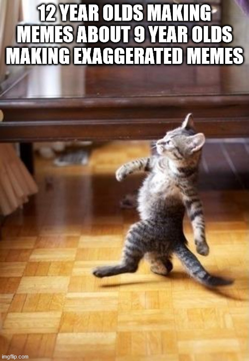 I have seen many of them around recently | 12 YEAR OLDS MAKING MEMES ABOUT 9 YEAR OLDS MAKING EXAGGERATED MEMES | image tagged in memes,cool cat stroll | made w/ Imgflip meme maker