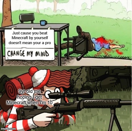 WALDO SHOOTS THE CHANGE MY MIND GUY | Just cause you beat Minecraft by yourself doesn't mean your a pro; 9yr old me hoping I get Minecraft when I'm 10 | image tagged in waldo shoots the change my mind guy | made w/ Imgflip meme maker