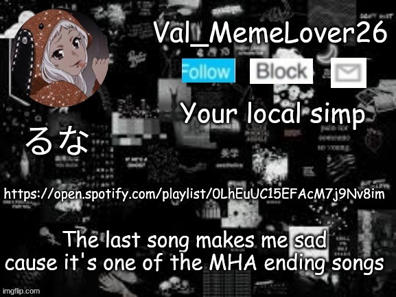 . | https://open.spotify.com/playlist/0LhEuUC15EFAcM7j9Nv8im; The last song makes me sad cause it's one of the MHA ending songs | made w/ Imgflip meme maker