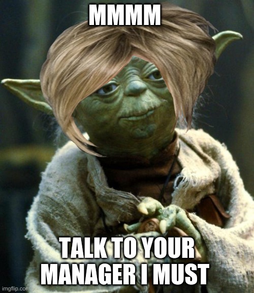 Star Wars Yoda | MMMM; TALK TO YOUR MANAGER I MUST | image tagged in memes,star wars yoda | made w/ Imgflip meme maker