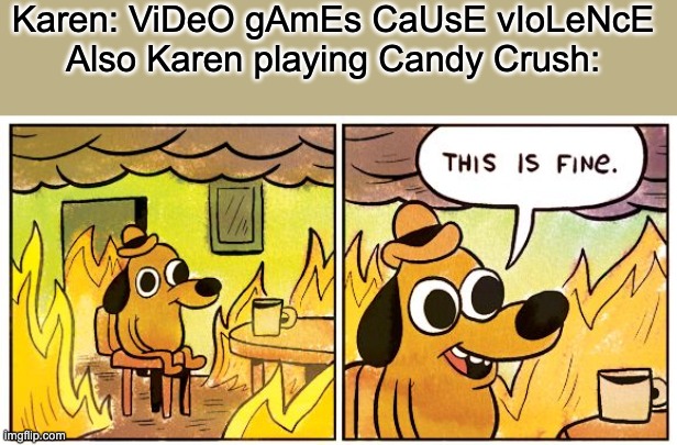 This Is Fine Meme | Karen: ViDeO gAmEs CaUsE vIoLeNcE
Also Karen playing Candy Crush: | image tagged in memes,this is fine | made w/ Imgflip meme maker