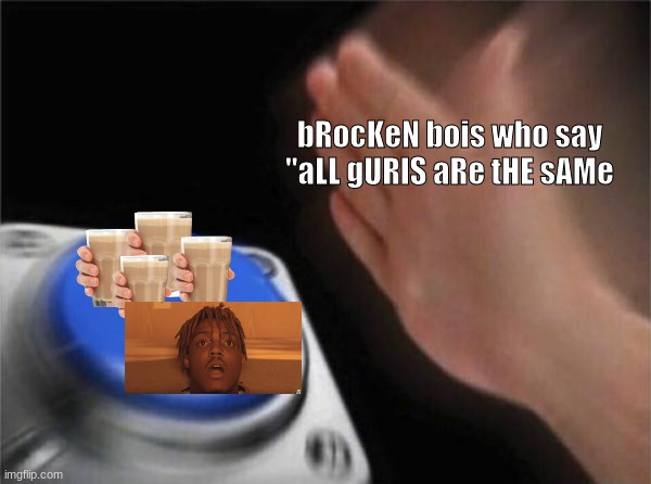 Blank Nut Button Meme | bRocKeN bois who say "aLL gURlS aRe tHE sAMe | image tagged in memes,blank nut button | made w/ Imgflip meme maker