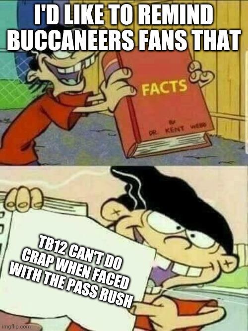 Don't fight me. Fight the facts | I'D LIKE TO REMIND BUCCANEERS FANS THAT; TB12 CAN'T DO CRAP WHEN FACED WITH THE PASS RUSH | image tagged in double d facts book | made w/ Imgflip meme maker