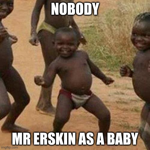 Third World Success Kid Meme | NOBODY; MR ERSKIN AS A BABY | image tagged in memes,third world success kid | made w/ Imgflip meme maker