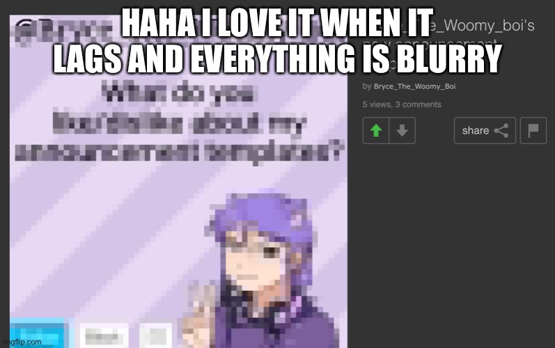 HAHA I LOVE IT WHEN IT LAGS AND EVERYTHING IS BLURRY | made w/ Imgflip meme maker