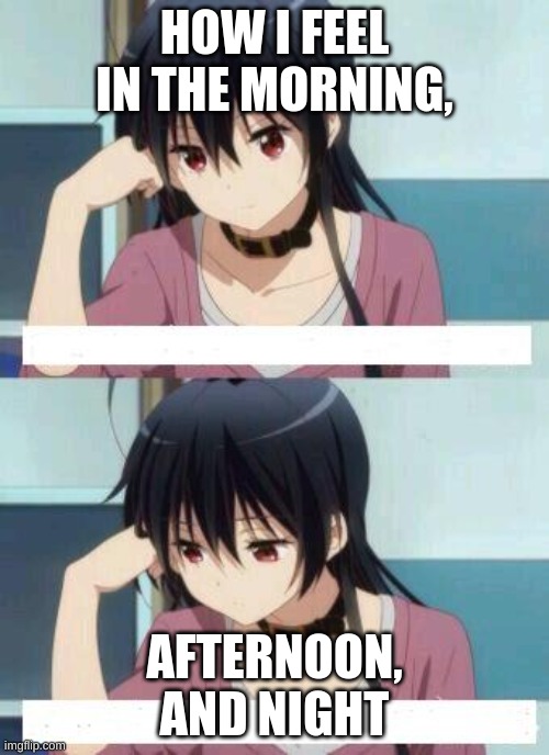 how i feel on an average day | HOW I FEEL IN THE MORNING, AFTERNOON, AND NIGHT | image tagged in anime meme | made w/ Imgflip meme maker