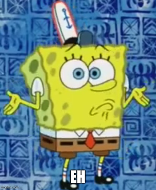SpongeBob shrug | EH | image tagged in spongebob shrug | made w/ Imgflip meme maker