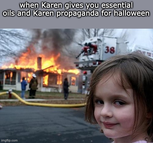 down with karens | when Karen gives you essential oils and Karen propaganda for halloween | image tagged in fire girl | made w/ Imgflip meme maker