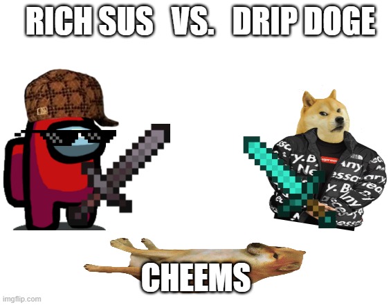 sus vs. drip doge | RICH SUS   VS.   DRIP DOGE; CHEEMS | image tagged in drip doge,among us,cheems | made w/ Imgflip meme maker