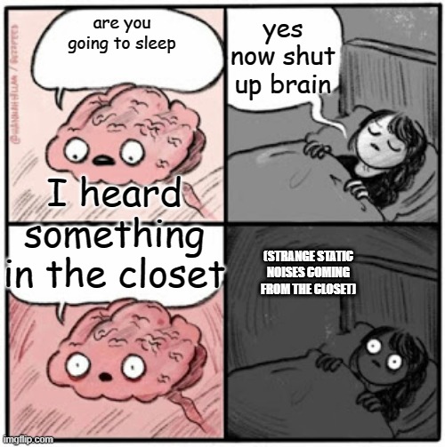 when you leave your old broken game system in a closet | yes now shut up brain; are you going to sleep; I heard something in the closet; (STRANGE STATIC NOISES COMING FROM THE CLOSET) | image tagged in brain before sleep | made w/ Imgflip meme maker