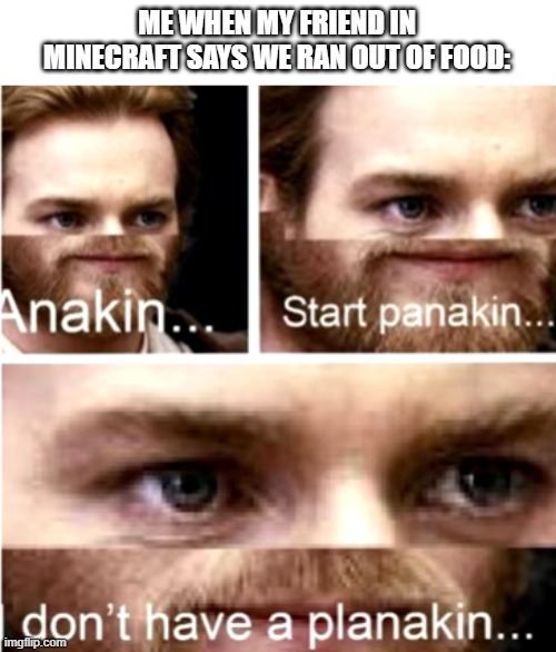 YEET | ME WHEN MY FRIEND IN MINECRAFT SAYS WE RAN OUT OF FOOD: | image tagged in anakin start panakin | made w/ Imgflip meme maker