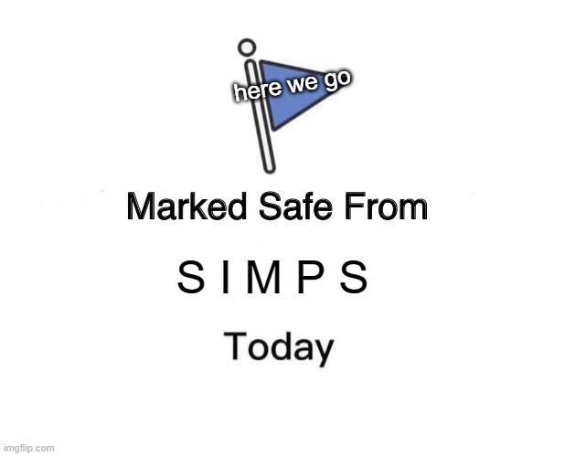 I'm not funny just bored | here we go; S I M P S | image tagged in memes,marked safe from,simp | made w/ Imgflip meme maker