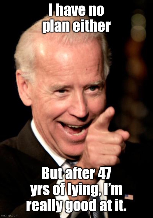 Smilin Biden Meme | I have no plan either But after 47 yrs of lying, I’m really good at it. | image tagged in memes,smilin biden | made w/ Imgflip meme maker