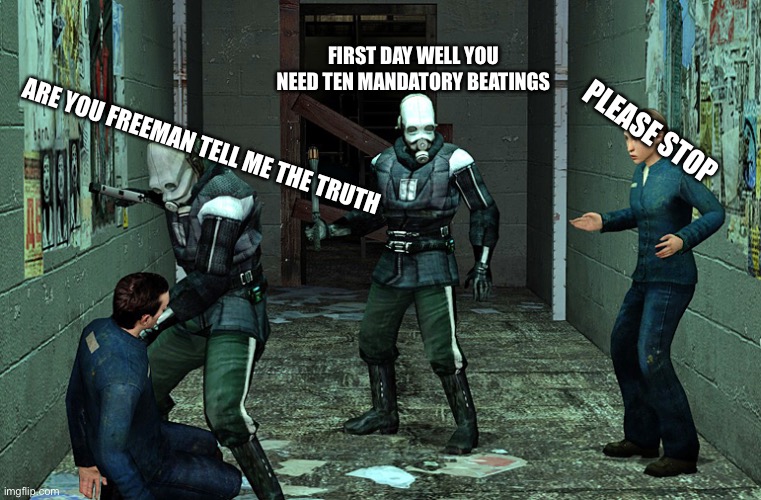 half life combine civil protection | FIRST DAY WELL YOU NEED TEN MANDATORY BEATINGS; PLEASE STOP; ARE YOU FREEMAN TELL ME THE TRUTH | image tagged in half life combine civil protection,half life,combine | made w/ Imgflip meme maker