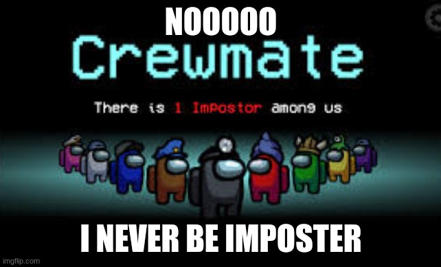 There is 1 imposter among us | NOOOOO; I NEVER BE IMPOSTER | image tagged in there is 1 imposter among us | made w/ Imgflip meme maker