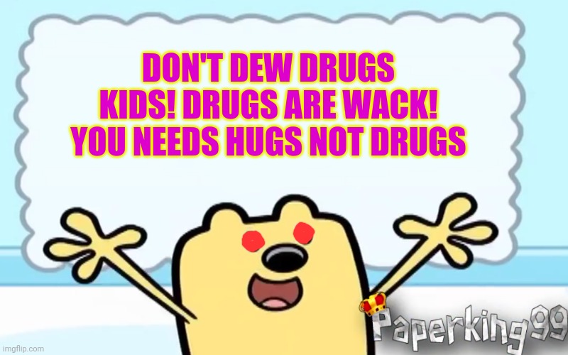 Free huggggs | DON'T DEW DRUGS KIDS! DRUGS ARE WACK! YOU NEEDS HUGS NOT DRUGS | image tagged in wubbzy's thought,free hugs,wubba lubba dub dub,drugs are bad,mkay | made w/ Imgflip meme maker