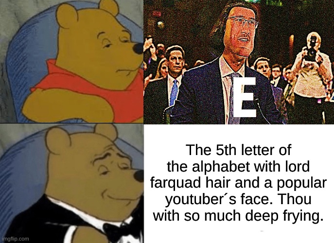 VErbose | The 5th letter of the alphabet with lord farquad hair and a popular youtuber´s face. Thou with so much deep frying. | image tagged in e meme,verbose,tuxedo winnie the pooh | made w/ Imgflip meme maker