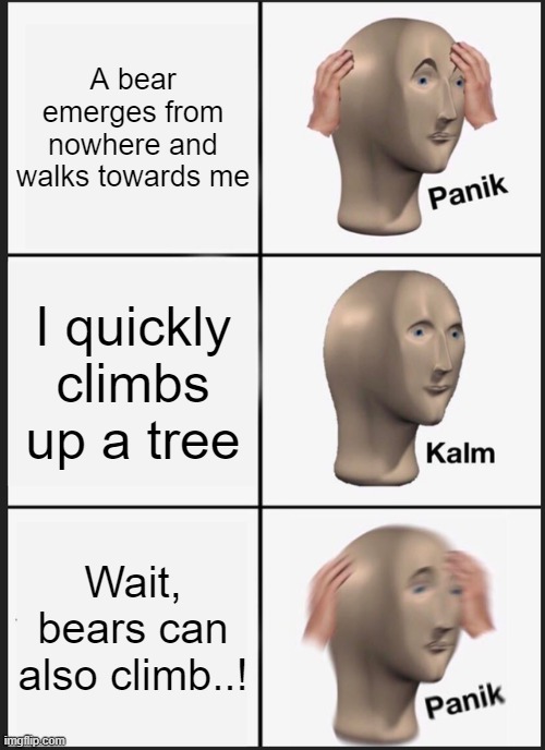 Not so smart after all |  A bear emerges from nowhere and walks towards me; I quickly climbs up a tree; Wait, bears can also climb..! | image tagged in memes,panik kalm panik | made w/ Imgflip meme maker