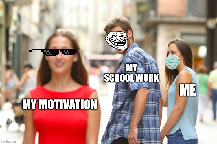 When I don't have motivation/Why I don't have motivation | MY SCHOOL WORK; ME; MY MOTIVATION | image tagged in memes,distracted boyfriend | made w/ Imgflip meme maker