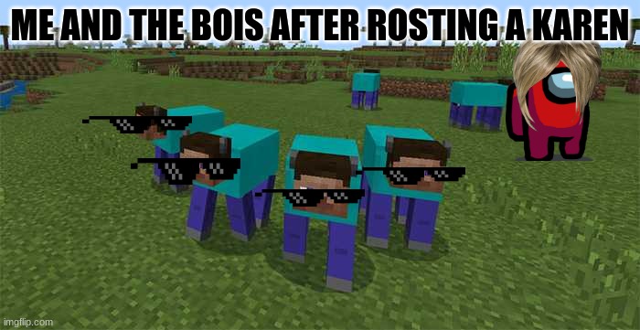 me and the boys | ME AND THE BOIS AFTER ROSTING A KAREN | image tagged in me and the boys | made w/ Imgflip meme maker