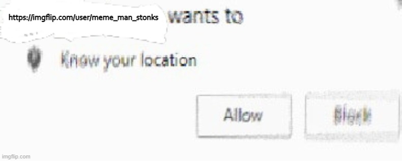X wants to know your location | https://imgflip.com/user/meme_man_stonks | image tagged in x wants to know your location | made w/ Imgflip meme maker