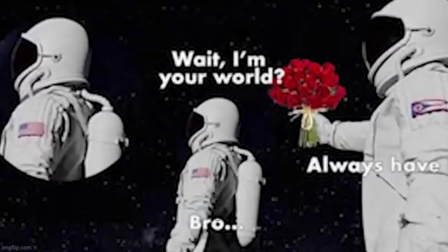 at least he doesn't points a gun | Bro... ALWAYS HAS BEEN; wait I'm your world | image tagged in always has been | made w/ Imgflip meme maker