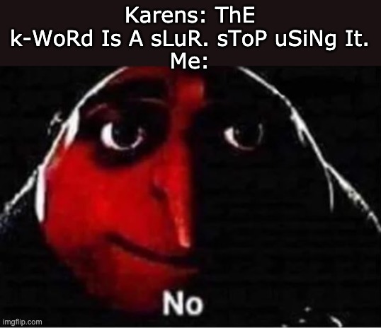 karen | Karens: ThE k-WoRd Is A sLuR. sToP uSiNg It.
Me: | image tagged in gru no | made w/ Imgflip meme maker