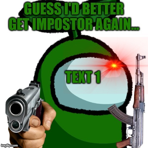Guess I'd better get Impostor again... | TEXT 1 | image tagged in guess i'd better get impostor again | made w/ Imgflip meme maker