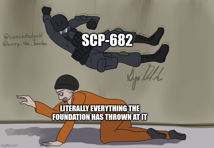 682 Gets Terminated A Lot Tho... | SCP-682; LITERALLY EVERYTHING THE FOUNDATION HAS THROWN AT IT | image tagged in guard and d-boi | made w/ Imgflip meme maker