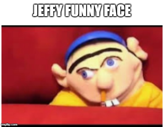 jeffy funny face | JEFFY FUNNY FACE | image tagged in jeffy funny face | made w/ Imgflip meme maker