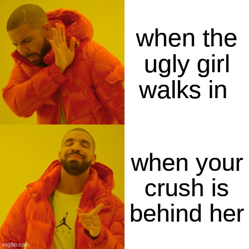 Drake Hotline Bling | when the ugly girl walks in; when your crush is behind her | image tagged in memes,drake hotline bling | made w/ Imgflip meme maker