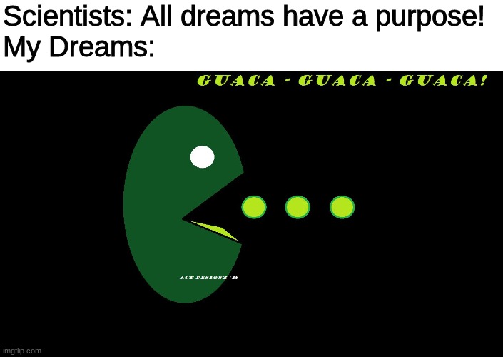 Guaca Guaca Guaca | Scientists: All dreams have a purpose!
My Dreams: | image tagged in avacado pac-man | made w/ Imgflip meme maker