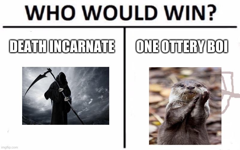 It's number 3. What else can I say? | DEATH INCARNATE; ONE OTTERY BOI | image tagged in memes,who would win,otter,death,happy | made w/ Imgflip meme maker