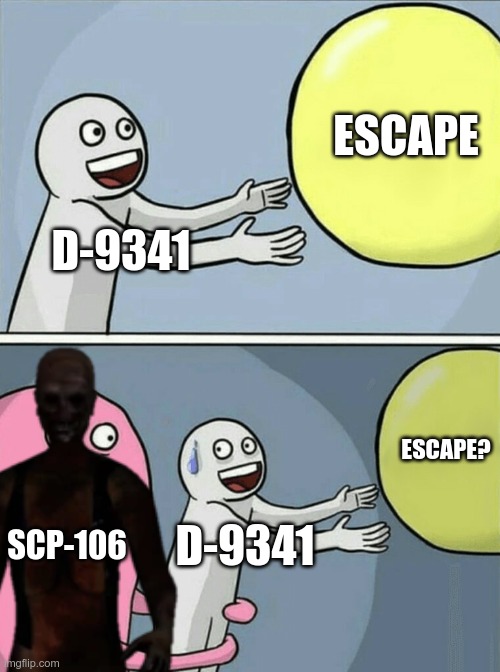 Every time for me he just appears at surface | ESCAPE; D-9341; ESCAPE? SCP-106; D-9341 | image tagged in memes,running away balloon | made w/ Imgflip meme maker