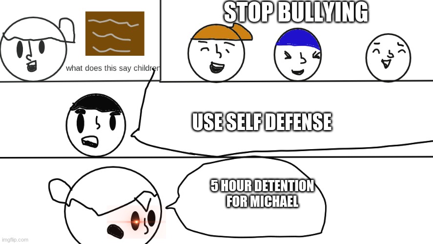 e | STOP BULLYING; USE SELF DEFENSE; 5 HOUR DETENTION FOR MICHAEL | image tagged in what does this say class | made w/ Imgflip meme maker