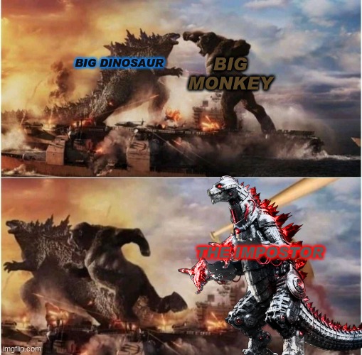If you are a true fan you would understand. | BIG MONKEY; BIG DINOSAUR; THE IMPOSTOR | image tagged in fun,godzilla,movies,memes,impostor | made w/ Imgflip meme maker