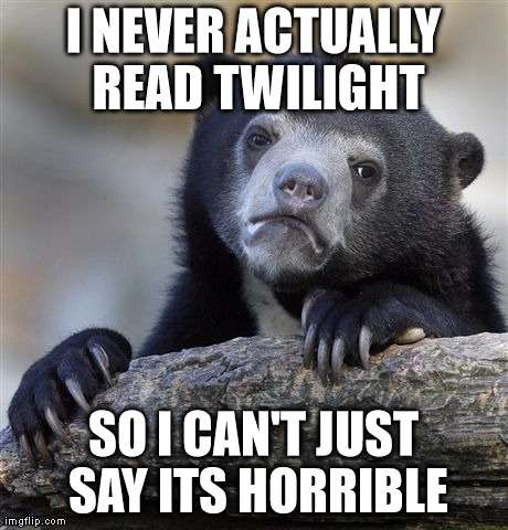Confession Bear Meme | I NEVER ACTUALLY READ TWILIGHT SO I CAN'T JUST SAY ITS HORRIBLE | image tagged in memes,confession bear | made w/ Imgflip meme maker