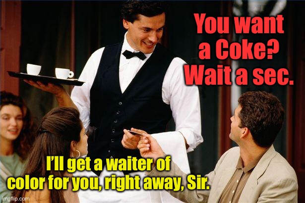 waiter | You want a Coke? Wait a sec. I’ll get a waiter of color for you, right away, Sir. | image tagged in waiter | made w/ Imgflip meme maker