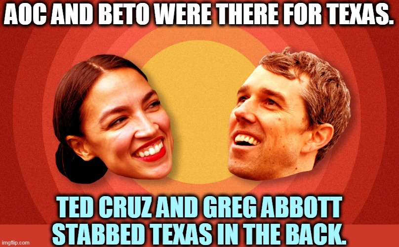 If you want to get something done, call a Democrat. | AOC AND BETO WERE THERE FOR TEXAS. TED CRUZ AND GREG ABBOTT STABBED TEXAS IN THE BACK. | image tagged in texas,aoc,beto,help,ted cruz,useless | made w/ Imgflip meme maker