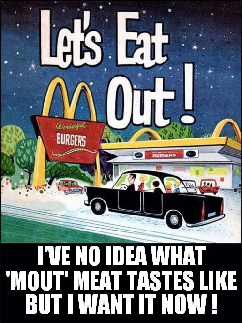 Mystery Meat In Burgers ? | I'VE NO IDEA WHAT 'MOUT' MEAT TASTES LIKE; BUT I WANT IT NOW ! | image tagged in fun,vintage ads,mystery meat | made w/ Imgflip meme maker