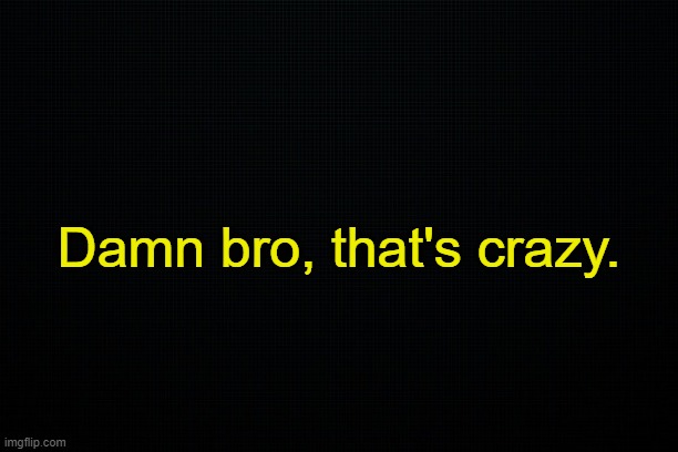 - | Damn bro, that's crazy. | made w/ Imgflip meme maker