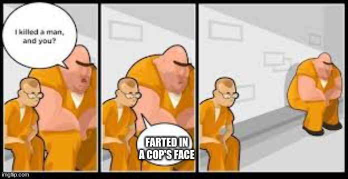 Prison meme template | FARTED IN A COP'S FACE | image tagged in prison meme template | made w/ Imgflip meme maker