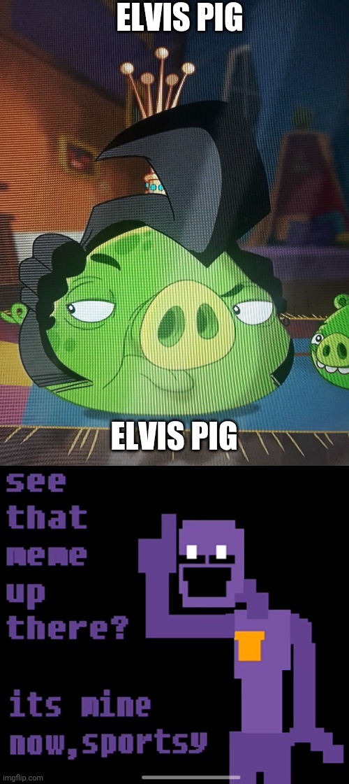 ITS MY MEME, F*CK OFF! | ELVIS PIG; ELVIS PIG | image tagged in aubergine man | made w/ Imgflip meme maker