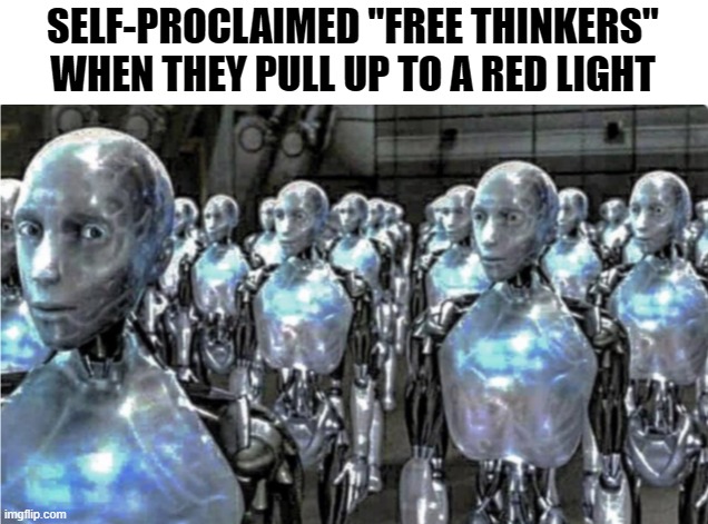 Self-proclaimed free thinkers | SELF-PROCLAIMED "FREE THINKERS" WHEN THEY PULL UP TO A RED LIGHT | image tagged in self-proclaimed free thinkers | made w/ Imgflip meme maker
