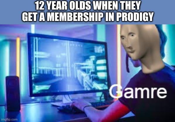 Meme man Gamer |  12 YEAR OLDS WHEN THEY GET A MEMBERSHIP IN PRODIGY | image tagged in meme man gamer | made w/ Imgflip meme maker